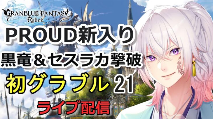 【初めてのグラブル#21】PROUD新入り 黒竜、セスラカ討伐！ ライブ配信/実況【GRANBLUE FANTASY: Relink/グランブルーファンタジー リリンク】